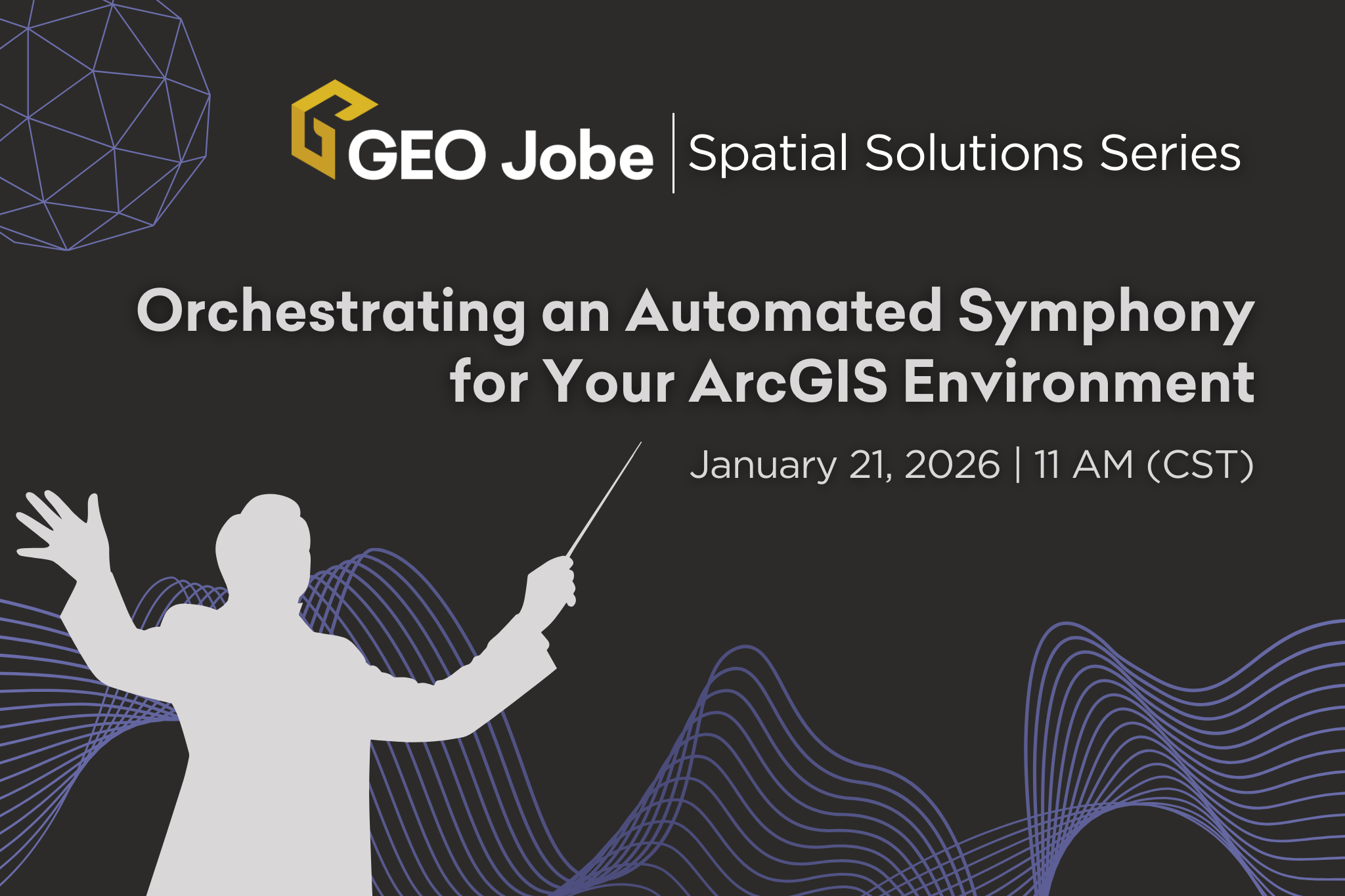 Promotional banner for the GEO Jobe Spatial Solutions Webinar Series featuring a conductor silhouette and flowing line graphics. Text reads, “Orchestrating an Automated Symphony for Your ArcGIS Environment,” with the date Wednesday, January 21, 2026 at 11 AM CST, alongside the GEO Jobe logo.